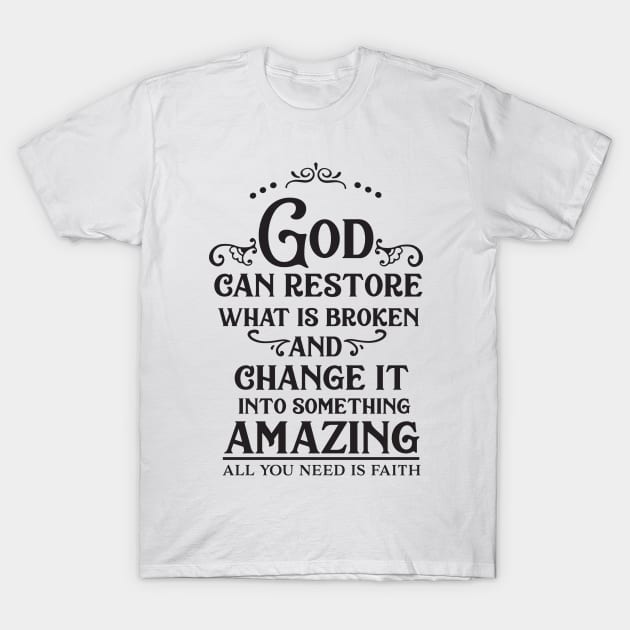 God Can Restore What Is Broken And Change It Into Something Amazing, All You Need Is Faith T-Shirt by TinPis